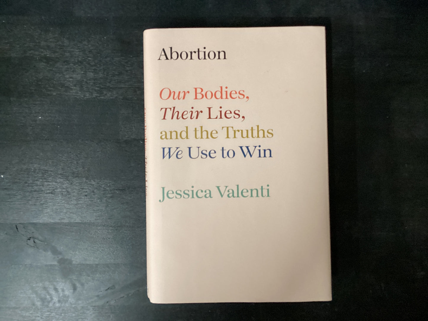 Abortion: Our Bodies, Their Lies, and the Truths We Use to Win,Valenti, Jessica