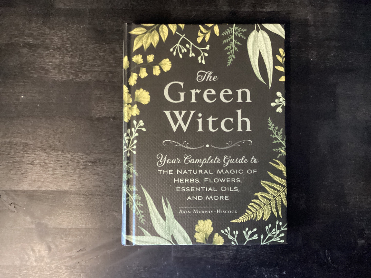 Green Witch: Your Complete Guide to the Natural Magic of Herbs, Flowers, Essential Oils, and More,Murphy-Hiscock, Arin