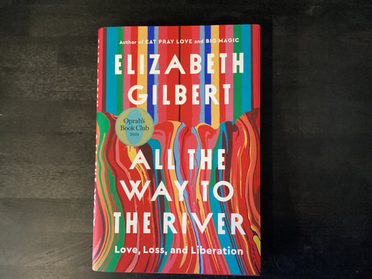 All the Way to the River: Love, Loss, and Liberation,Gilbert, Elizabeth