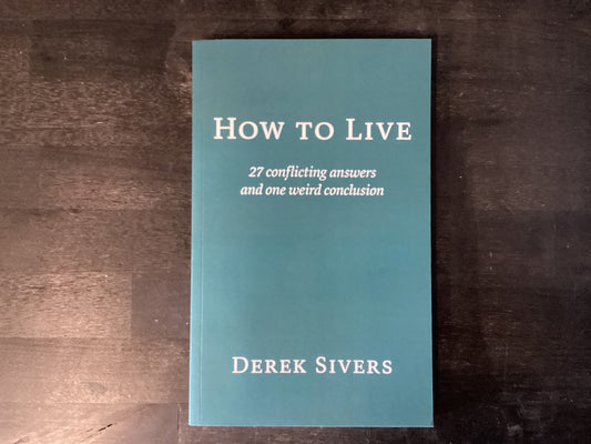 How to Live: 27 conflicting answers and one weird conclusion,Sivers, Derek