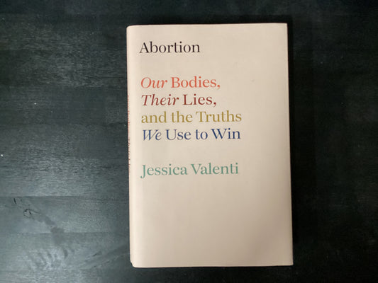 Abortion: Our Bodies, Their Lies, and the Truths We Use to Win,Valenti, Jessica