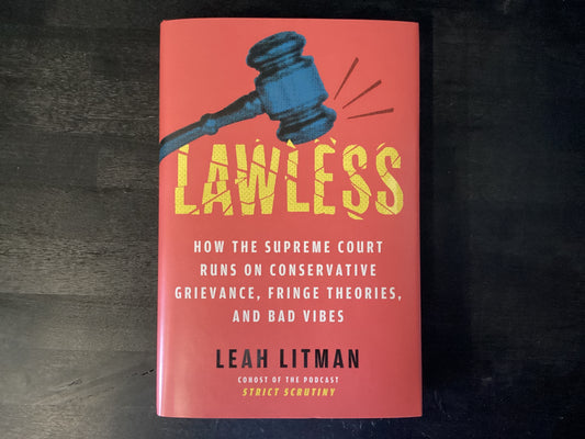 Lawless: How the Supreme Court Runs on Conservative Grievance, Fringe Theories, and Bad Vibes,Litman, Leah